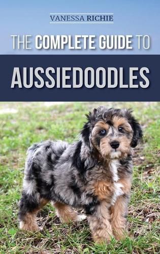 Cover image for The Complete Guide to Aussiedoodles: Finding, Caring For, Training, Feeding, Socializing, and Loving Your New Aussidoodle