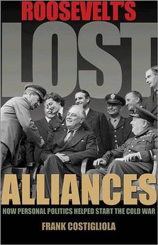 Cover image for Roosevelt's Lost Alliances: How Personal Politics Helped Start the Cold War