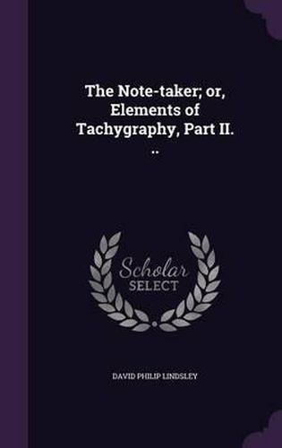 The Note-Taker; Or, Elements of Tachygraphy, Part II. ..