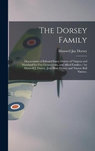 The Dorsey Family: Descendants of Edward Darcy-Dorsey of Virginia and Maryland for Five Generations, and Allied Families / by Maxwell J. Dorsey, Jean Muir Dorsey and Nannie Ball Nimmo.