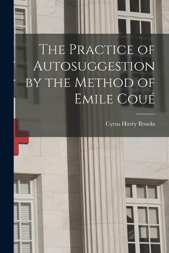 The Practice of Autosuggestion by the Method of Emile Coue