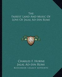 Cover image for The Fairest Land and Music of Love of Jalal Ad-Din Rumi