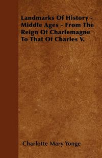 Cover image for Landmarks Of History - Middle Ages - From The Reign Of Charlemagne To That Of Charles V.