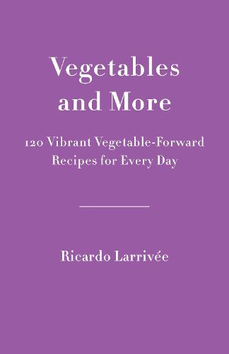 Vegetables And More: 120 Vibrant Vegetable-Forward Recipes for Every Day