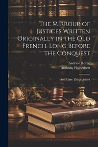 Cover image for The Mirrour of Justices Written Originally in the Old French, Long Before the Conquest