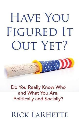 Cover image for Have You Figured It out Yet?: Do You Really Know Who and What You Are, Politically and Socially?