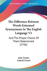 Cover image for The Difference Between Words Esteemed Synonymous in the English Language V2: And the Proper Choice of Them Determined (1766)