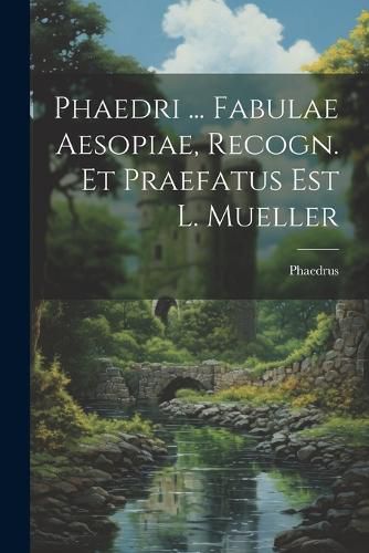 Cover image for Phaedri ... Fabulae Aesopiae, Recogn. Et Praefatus Est L. Mueller