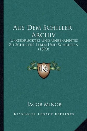 Aus Dem Schiller-Archiv: Ungedrucktes Und Unbekanntes Zu Schillers Leben Und Schriften (1890)