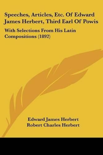 Speeches, Articles, Etc. of Edward James Herbert, Third Earl of Powis: With Selections from His Latin Compositions (1892)