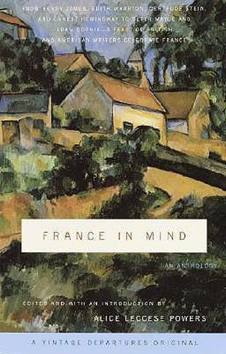 France in Mind: An Anthology: From Henry James, Edith Wharton, Gertrude Stein, and Ernest Hemingway to Peter Mayle and Adam Gopnik--A Feast of British and American Writers Celebrate France