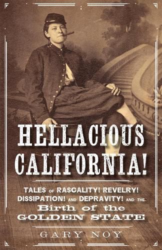 Cover image for Hellacious California!: Tales of Rascality, Revelry, Dissipation, and Depravity, and the Birth of the Golden State