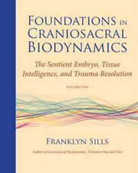 Cover image for Foundations in Craniosacral Biodynamics, Volume Two: The Sentient Embryo, Tissue Intelligence, and Trauma Resolution