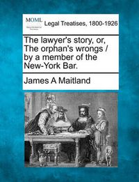 Cover image for The Lawyer's Story, Or, the Orphan's Wrongs / By a Member of the New-York Bar.