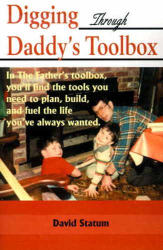 Cover image for Digging Through Daddy's Toolbox: In the Father's Toolbox, You'll Find the Tools You Need to Plan, Build, and Fuel the Life You've Always Wanted