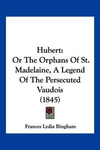 Cover image for Hubert: Or the Orphans of St. Madelaine, a Legend of the Persecuted Vaudois (1845)