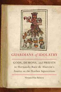 Cover image for Guardians of Idolatry: Gods, Demons, and Priests in Hernando Ruiz de Alarcon's Treatise on the Heathen Superstitions