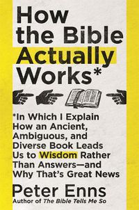 Cover image for How the Bible Actually Works: In which I Explain how an Ancient, Ambiguous, and Diverse Book Leads us to Wisdom rather than Answers - and why that's Great News