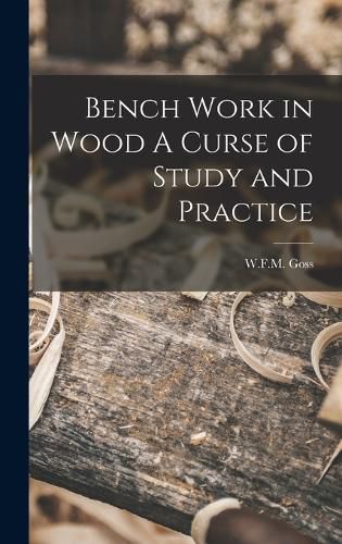 Bench Work in Wood A Curse of Study and Practice