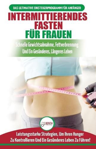 Intermittierendes Fasten Fur Frauen: Anfangerstrategien Zum Fasten, Um Ihren Hunger Zu Kontrollieren Und Ein Gesundes Leben Zu Fuhren (Bucher In Deutsch / Intermittent Fasting For Women German Book)