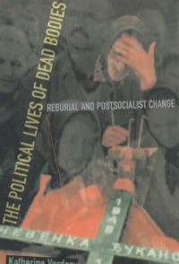 Cover image for The Political Lives of Dead Bodies: Reburial and Postsocialist Change