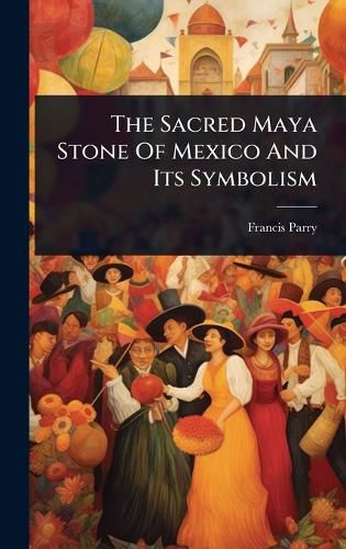Cover image for The Sacred Maya Stone Of Mexico And Its Symbolism