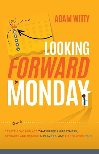 Cover image for Looking Forward to Monday: How to Create a Workplace That Breeds Greatness, Attracts and Retains A-Players, and Makes Work Fun