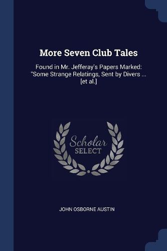 Cover image for More Seven Club Tales: Found in Mr. Jefferay's Papers Marked: Some Strange Relatings, Sent by Divers ... [et Al.]