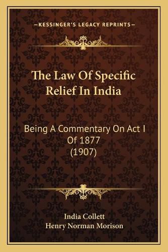 The Law of Specific Relief in India: Being a Commentary on ACT I of 1877 (1907)