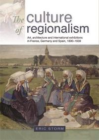 Cover image for The Culture of Regionalism: Art, Architecture and International Exhibitions in France, Germany and Spain, 1890-1939