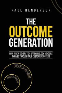 Cover image for The Outcome Generation: How a New Generation of Technology Vendors Thrives Through True Customer Success