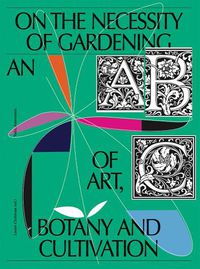 Cover image for On the Necessity of Gardening: An ABC of Art, Botany and Cultivation