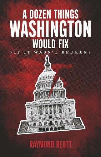 Cover image for A Dozen Things Washington Would Fix (If It Wasn't Broken)