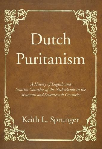 Cover image for Dutch Puritanism: A History of English and Scottish Churches of the Netherlands in the Sixteenth and Seventeenth Centuries