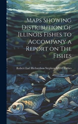 Cover image for Maps Showing Distribution of Illinois Fishes to Accompany a Report on The Fishes