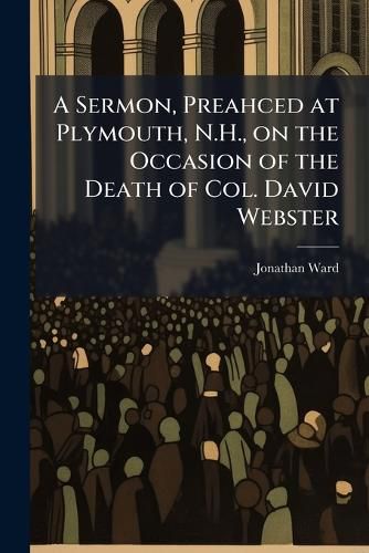 Cover image for A Sermon, Preahced at Plymouth, N.H., on the Occasion of the Death of Col. David Webster