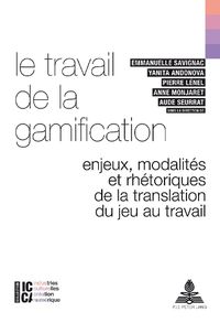 Cover image for Le Travail de la Gamification: Enjeux, Modalites Et Rhetoriques de la Translation Du Jeu Au Travail