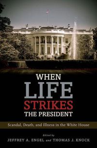 Cover image for When Life Strikes the President: Scandal, Death, and Illness in the White House