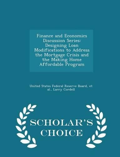 Cover image for Finance and Economics Discussion Series: Designing Loan Modifications to Address the Mortgage Crisis and the Making Home Affordable Program - Scholar's Choice Edition