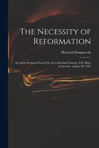 Cover image for The Necessity of Reformation: an Assize-sermon Preach'd in the Cathedral Church of St. Mary in Lincoln, on July 28, 1707