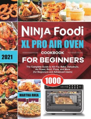 Ninja Foodi XL Pro Air Oven Cookbook for Beginners 2021: The Complete Guide to Air Fry, Bake, Dehydrate, Air Roast, Broil, Pizza, and More (for Beginners and Advanced Users)