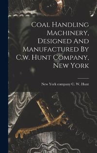 Cover image for Coal Handling Machinery, Designed And Manufactured By C.w. Hunt Company, New York