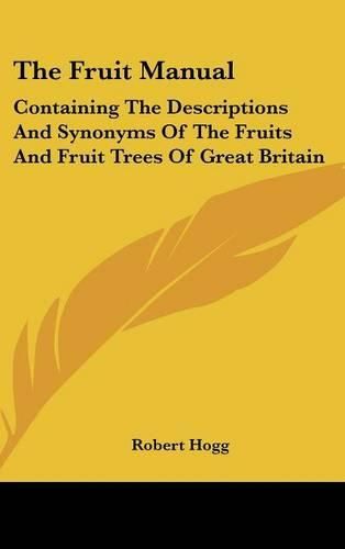 Cover image for The Fruit Manual: Containing the Descriptions and Synonyms of the Fruits and Fruit Trees of Great Britain