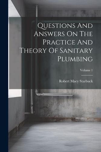 Cover image for Questions And Answers On The Practice And Theory Of Sanitary Plumbing; Volume 1