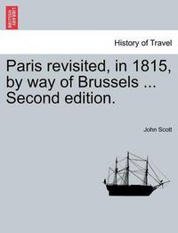 Cover image for Paris Revisited, in 1815, by Way of Brussels ... Second Edition.