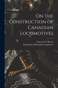 Cover image for On the Construction of Canadian Locomotives [microform]