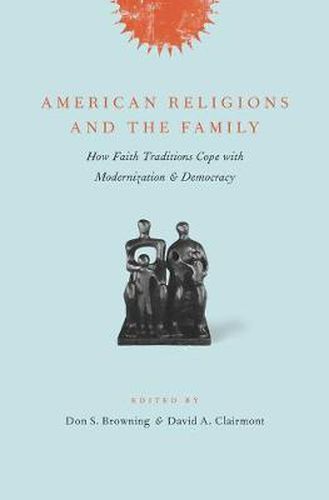 American Religions and the Family: How Faith Traditions Cope with Modernization and Democracy