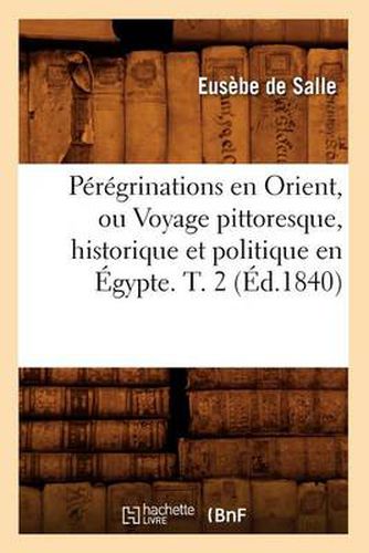 Peregrinations En Orient, Ou Voyage Pittoresque, Historique Et Politique En Egypte. T. 2 (Ed.1840)