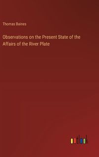 Cover image for Observations on the Present State of the Affairs of the River Plate