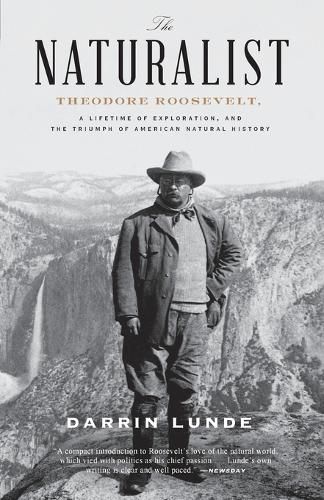 The Naturalist: Theodore Roosevelt, A Lifetime of Exploration, and the Triumph of American Natural History